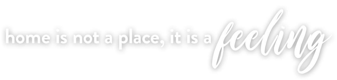 Home is not a place it is a feeling