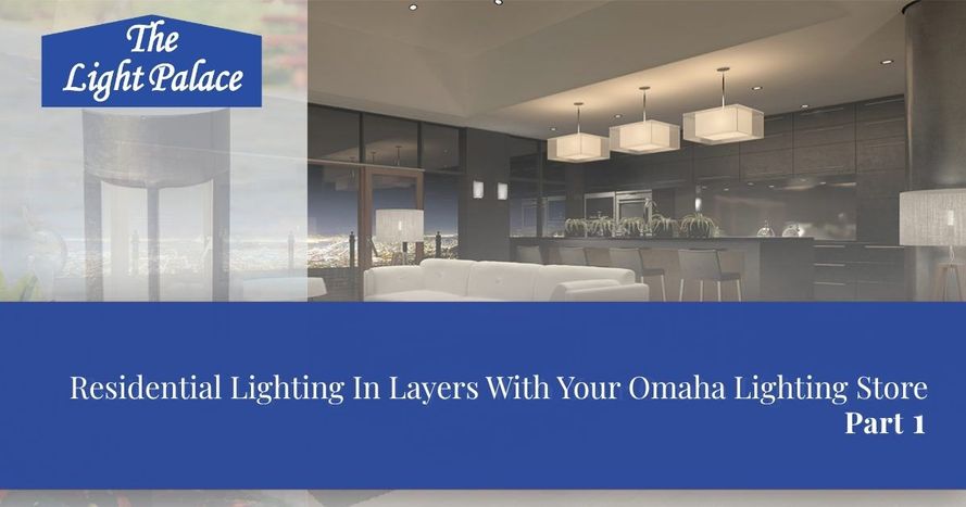 Residential Lighting In Layers With Your Omaha Lighting Store Part 1 blog header