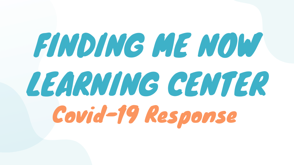 Finding Me Now Learning Center - Covid-19 Response