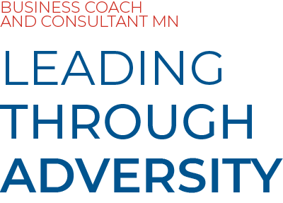 BUSINESS COACH AND CONSULTANT MN LEADING THROUGH ADVERSITY