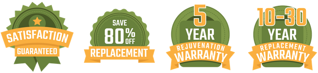 Satisfaction Guaranteed, Save 80% off Replacement, 5-year rejuvenation warranty, 10-30 year replacement warranty