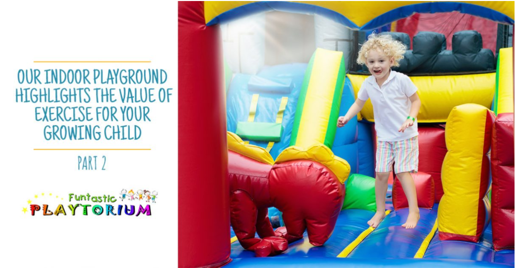 Our Indoor Playground Highlights The Value Of Exercise for Your Growing Child Part 2.png