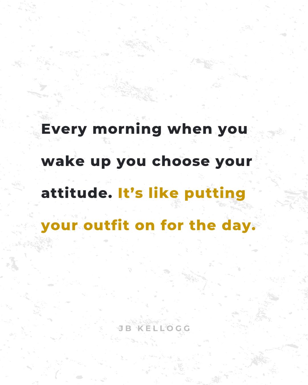 choosing your attitude is like putting your outfit on for the day - quote by jb kellogg.jpg