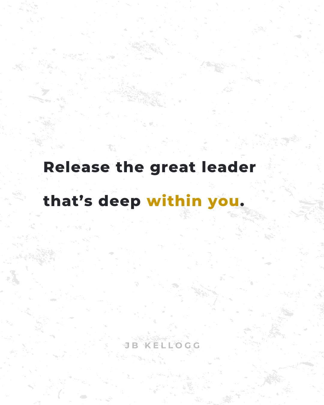 release the great leader that's deep within you - quote by jb kellogg.jpg