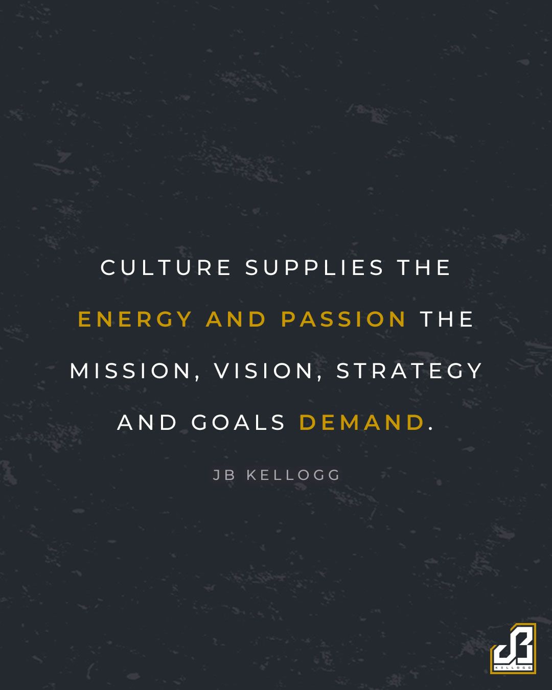culture supplies the energy and passion the mission, vision, strategy and goals demand - quote by jb kellogg
