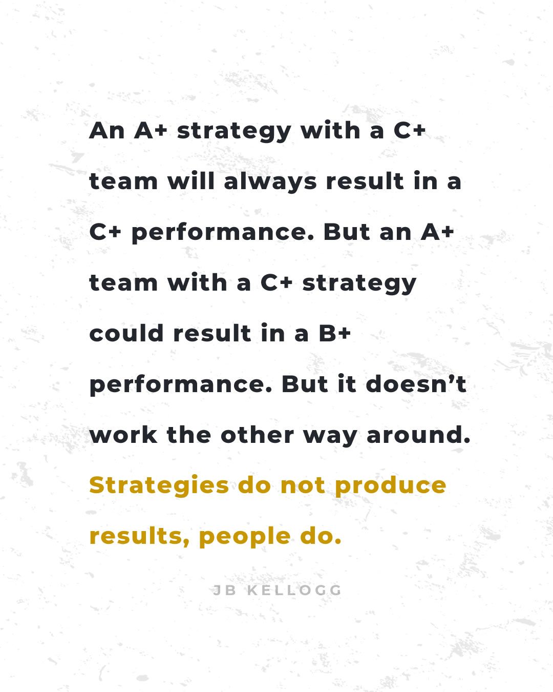 strategies do not produce results, people do - quote by jb kellogg.jpg