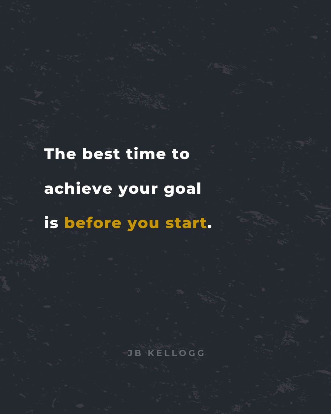 the best time to achieve your goal is before you start - quote by jb kellogg.jpg