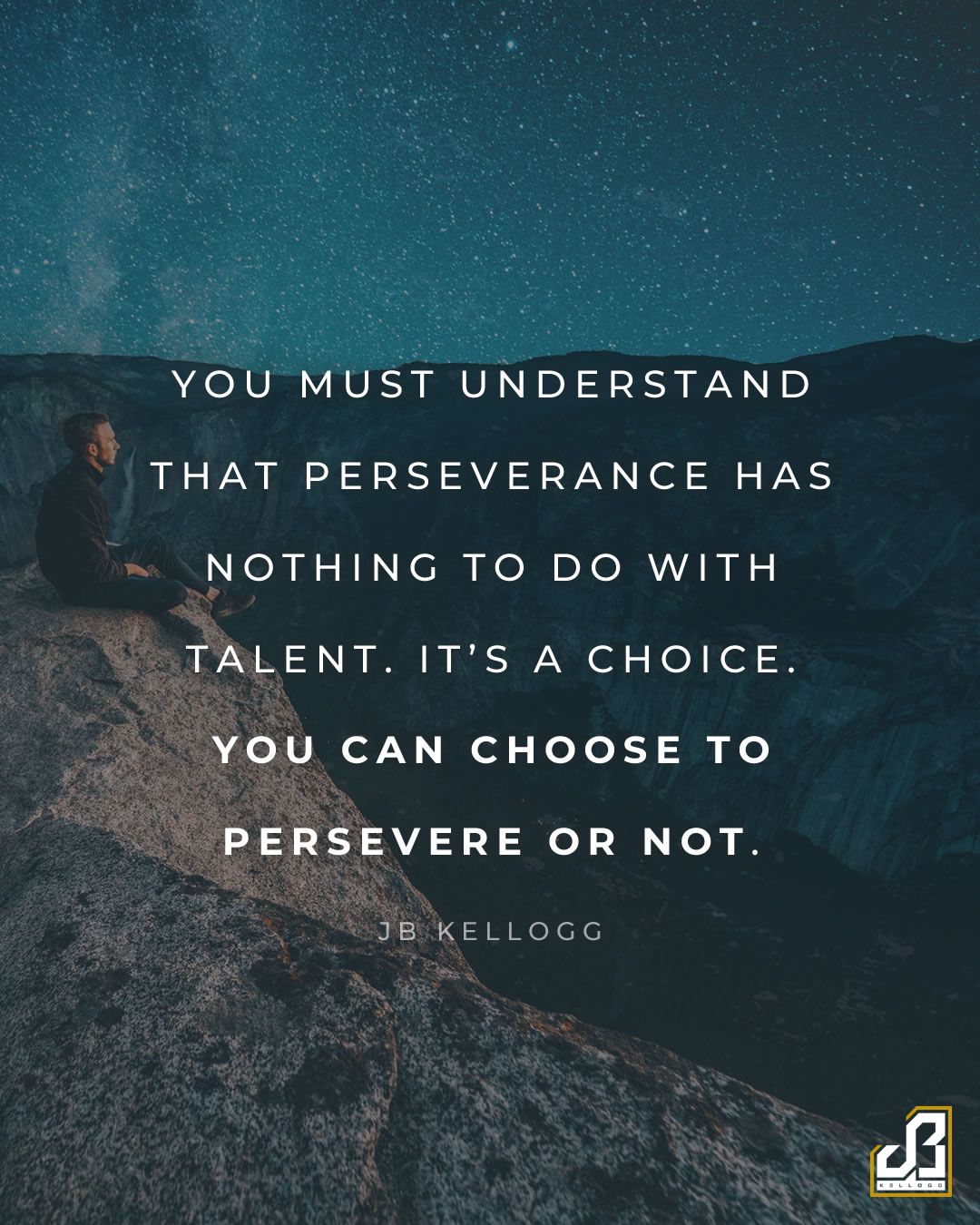 "You must understand that perseverance has nothing to do with talent. It's a choice. You can choose to persevere or not." - Quote by JB Kellogg