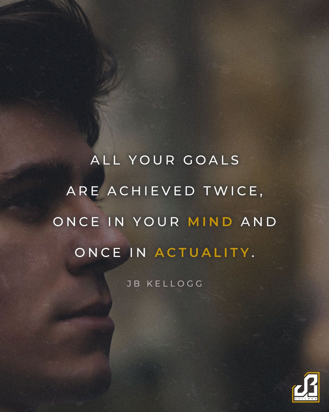 All your goals are achieved twice, once in your mind and once in actuality - jb kellogg quote.jpg