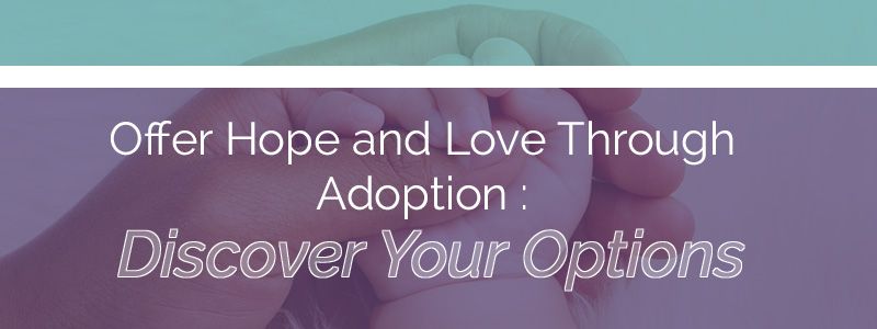 Offer Hope and Love Through Adoption: Discover your options