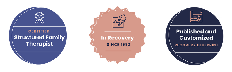 Badge 1: Certified Structured Family Therapist  Badge 2: In recovery since 1992  Badge 3: Published and customized Recovery Blueprint and First Things First Recovery Planner