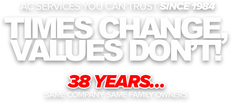 AC SERVICES YOU CAN TRUST SINCE 1984  TIMES CHANGE, VALUES DON’T! 38 YEARS… SAME COMPANY, SAME FAMILY OWNERS