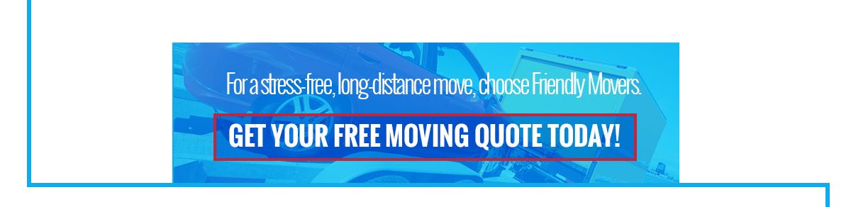 For a stress-free, long-distance move, choose Friendly Movers. Get Your Free Moving Quote Today!