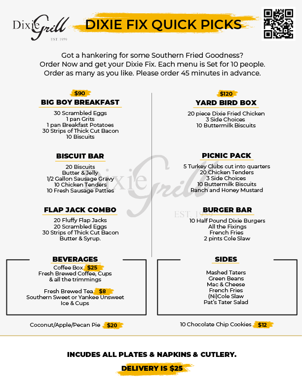 Dixie Fix Quick Picks Got a hankering for some Southern Fried Goodness? Order Now and get your Dixie Fix. Each menu is Set for 10 people. Order as many as you like. Please order 45 minutes in advance.