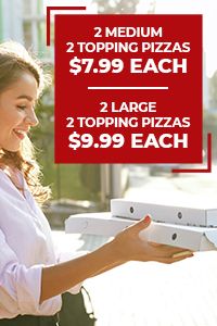 2 Medium 2 Topping Pizzas $7.99 each, 2 Large 2 Topping Pizzas $9.99 each