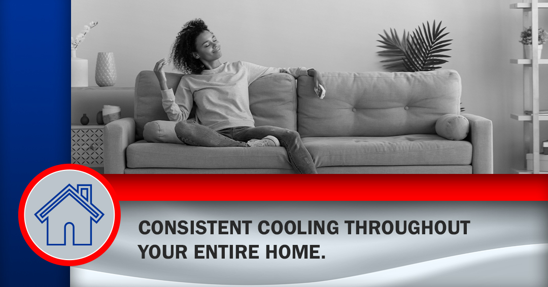 Consistent cooling throughout your entire home.