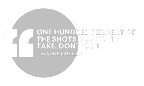 "One hundred percent of the shots you don't take, don't go in." - Wayne Gretzky